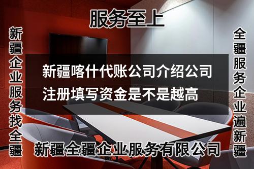 新疆喀什代账公司介绍公司注册填写资金是不是越高