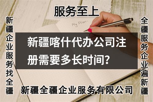 新疆喀什代办公司注册需要多长时间？