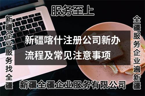 新疆喀什注册公司新办流程及常见注意事项