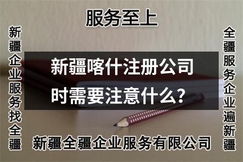 新疆喀什注册公司时需要注意什么？