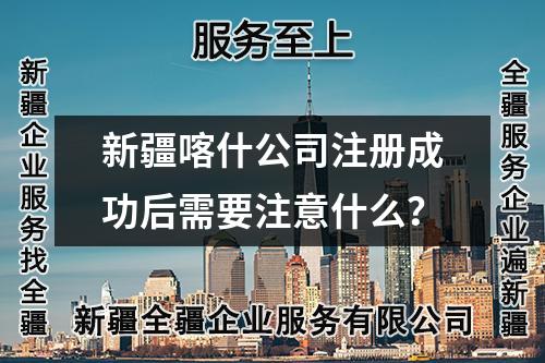 新疆喀什公司注册成功后需要注意什么？