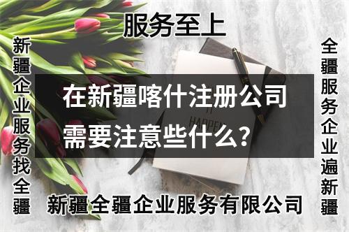 在新疆喀什注册公司需要注意些什么？