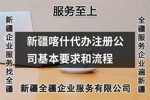 新疆喀什代办注册公司基本要求和流程