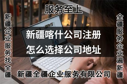 新疆喀什公司注册怎么选择公司地址