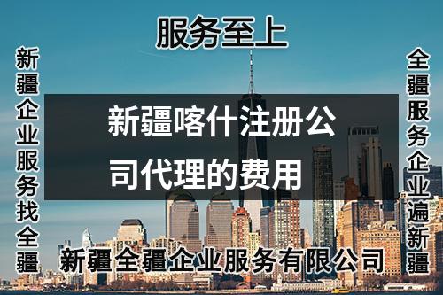 新疆喀什注册公司代理的费用