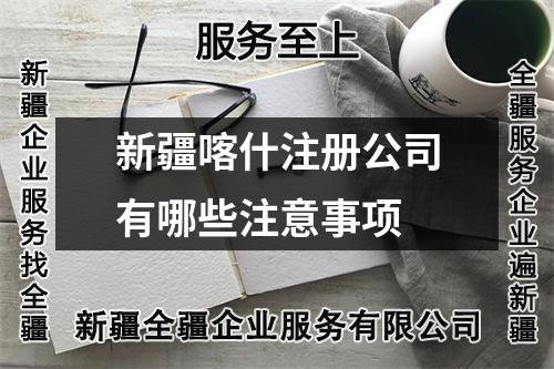 新疆喀什注册公司有哪些注意事项