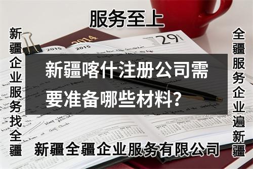新疆喀什注册公司需要准备哪些材料？