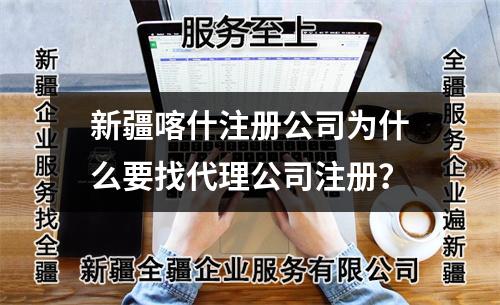 新疆喀什注册公司为什么要找代理公司注册？