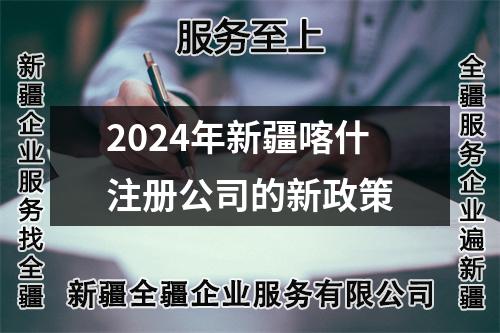 2024年新疆喀什注册公司的新政策
