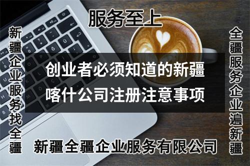 创业者必须知道的新疆喀什公司注册注意事项
