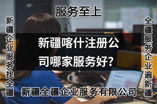 新疆喀什注册公司哪家服务好？