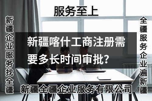 新疆喀什工商注册需要多长时间审批？