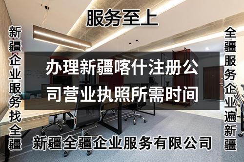 办理新疆喀什注册公司营业执照所需时间