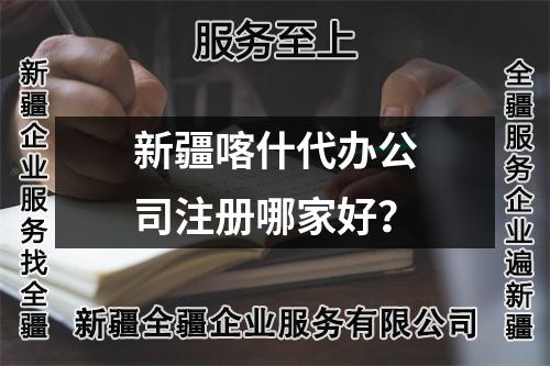 新疆喀什代办公司注册哪家好？