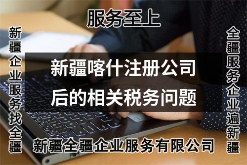 新疆喀什注册公司后的相关税务问题