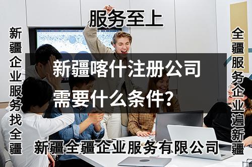 新疆喀什注册公司需要什么条件？