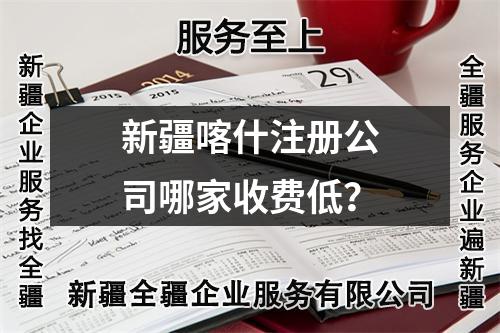 新疆喀什注册公司哪家收费低？