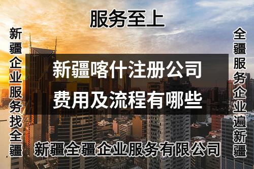 新疆喀什注册公司费用及流程有哪些