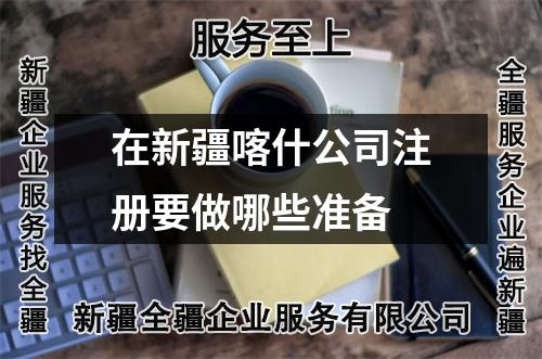 在新疆喀什公司注册要做哪些准备