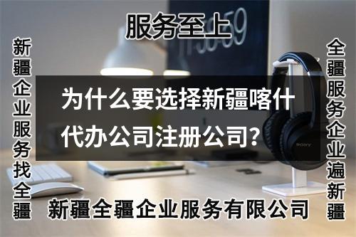 为什么要选择新疆喀什代办公司注册公司？