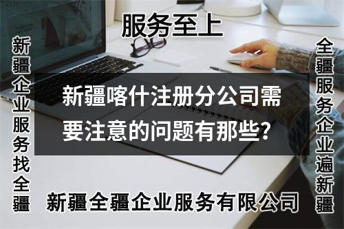 新疆喀什注册分公司需要注意的问题有那些？