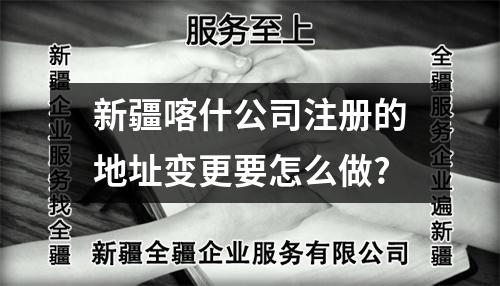 新疆喀什公司注册的地址变更要怎么做?