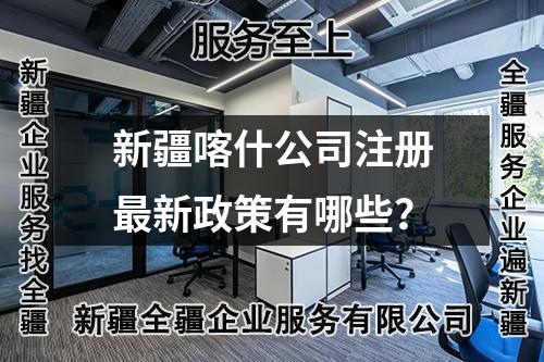 新疆喀什公司注册最新政策有哪些？