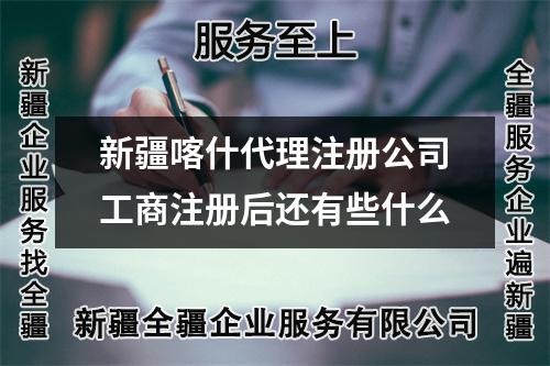 新疆喀什代理注册公司工商注册后还有些什么