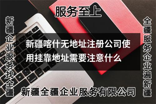 新疆喀什无地址注册公司使用挂靠地址需要注意什么