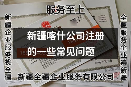 新疆喀什公司注册的一些常见问题