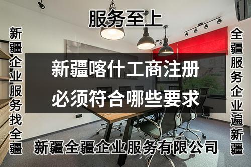 新疆喀什工商注册必须符合哪些要求