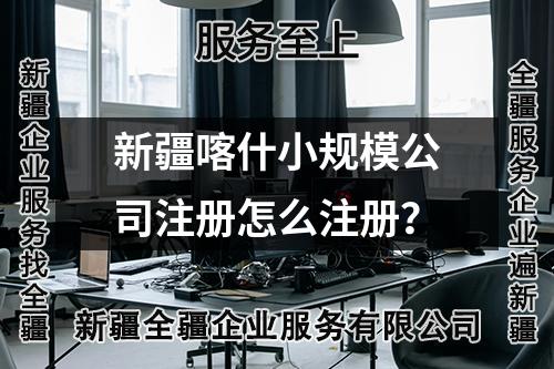 新疆喀什小规模公司注册怎么注册？