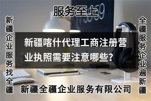 新疆喀什代理工商注册营业执照需要注意哪些？