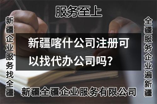新疆喀什公司注册可以找代办公司吗？