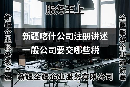 新疆喀什公司注册讲述一般公司要交哪些税