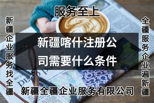 新疆喀什注册公司需要什么条件