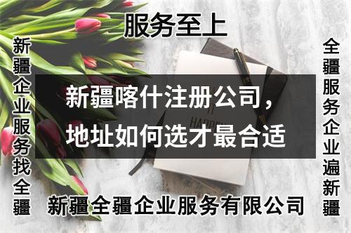 新疆喀什注册公司，地址如何选才最合适