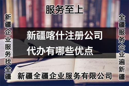 新疆喀什注册公司代办有哪些优点