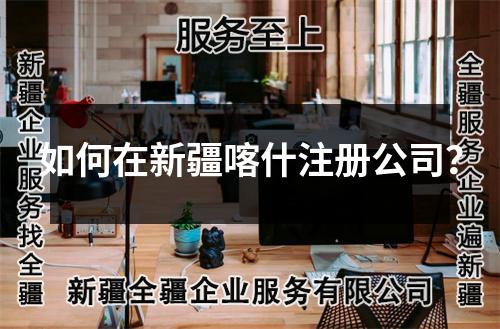 如何在新疆喀什注册公司？