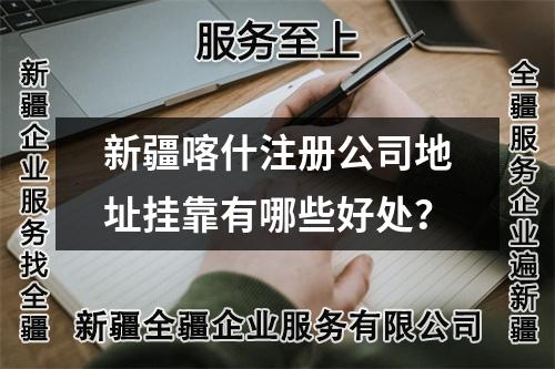 新疆喀什注册公司地址挂靠有哪些好处？