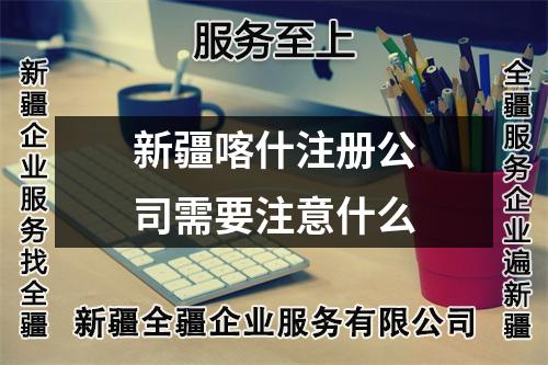 新疆喀什注册公司需要注意什么