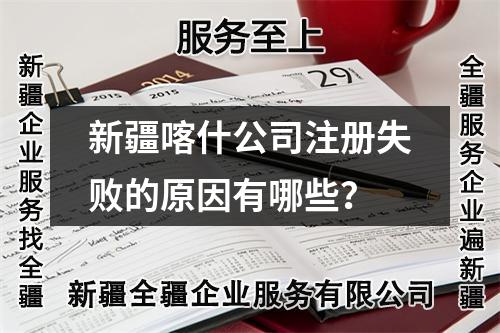 新疆喀什公司注册失败的原因有哪些？