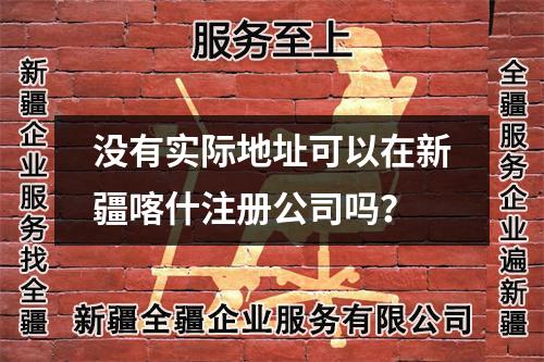没有实际地址可以在新疆喀什注册公司吗？