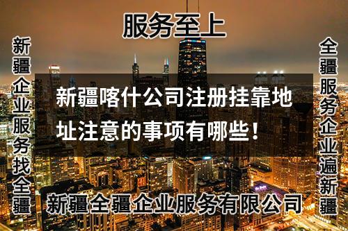 新疆喀什公司注册挂靠地址注意的事项有哪些！