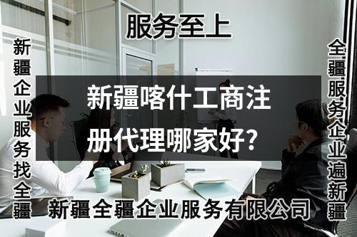 新疆喀什工商注册代理哪家好?