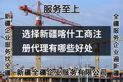 选择新疆喀什工商注册代理有哪些好处