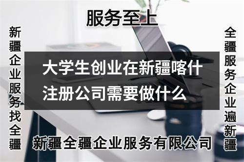 大学生创业在新疆喀什注册公司需要做什么