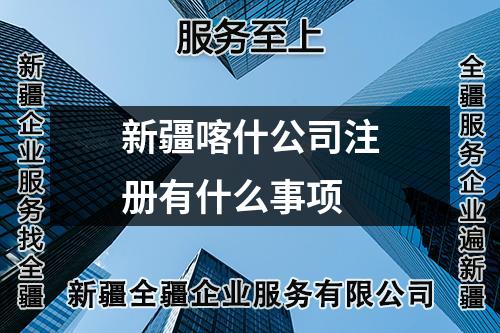 新疆喀什公司注册有什么事项