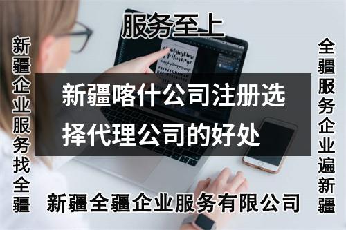 新疆喀什公司注册选择代理公司的好处