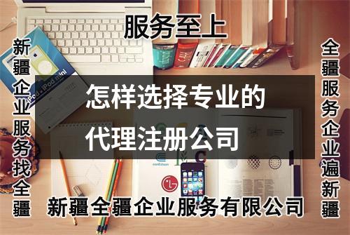怎样选择专业的代理注册公司